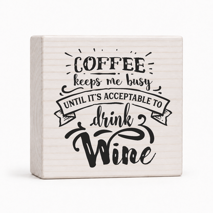 Coffee Keeps Me Busy Until It's Acceptable to Drink Wine 4x4 wood block sign by Sawyer's Mill