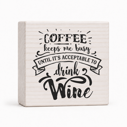 Coffee Keeps Me Busy Until It's Acceptable to Drink Wine 4x4 wood block sign by Sawyer's Mill
