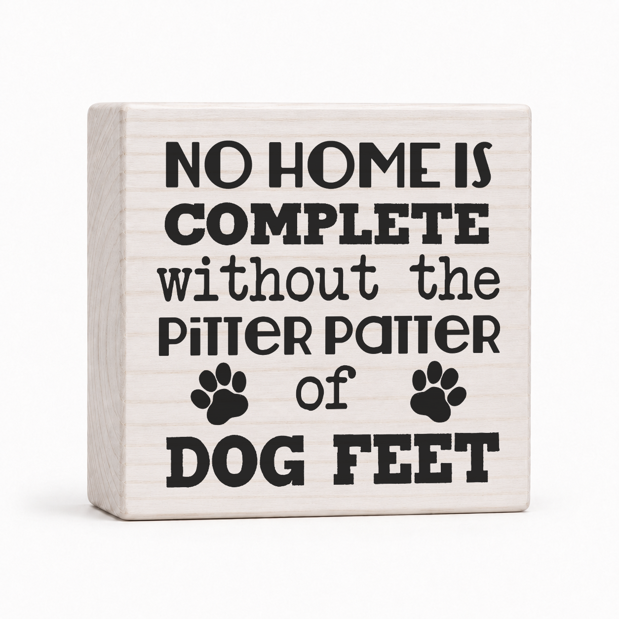 No Home Is Complete Without the Pitter Patter of Dog Feet 4x4 wood block sign by Sawyer's Mill