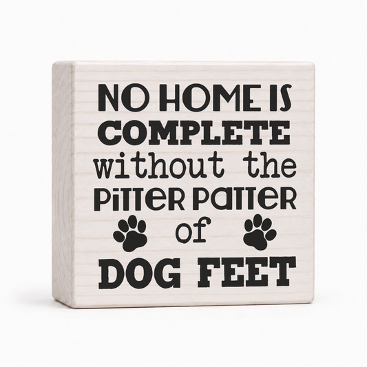 No Home Is Complete Without the Pitter Patter of Dog Feet 4x4 wood block sign by Sawyer's Mill