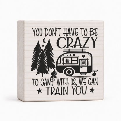You Don't Have to Be Crazy to Camp With Us 4x4 wood block sign by Sawyer's Mill