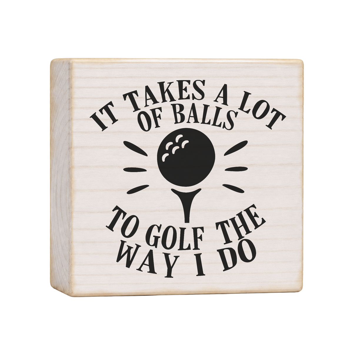 It Takes a Lot of Balls to Golf the Way I Do Wood Block Sign, 4×4 — solid pine