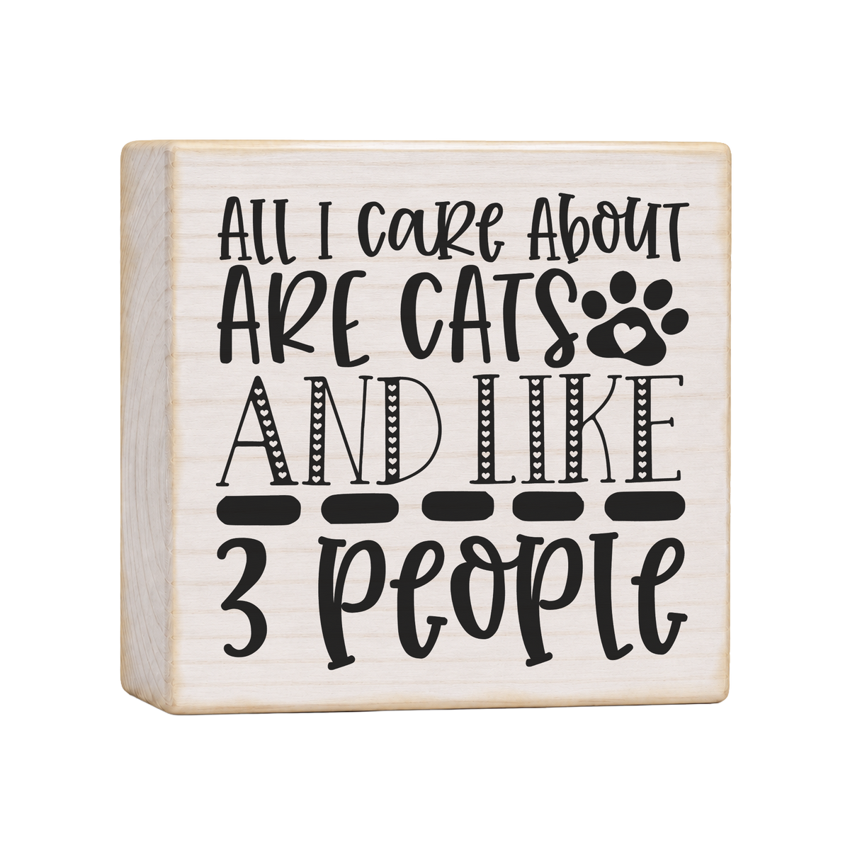 All I Care About Are Cats and Like 3 People Wood Block Sign, 4×4 — solid pine