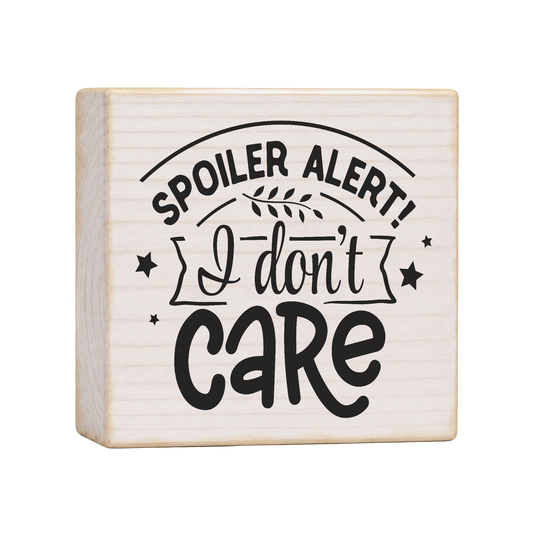 Spoiler Alert I Don't Care Wood Block Sign, 4×4 — solid pine