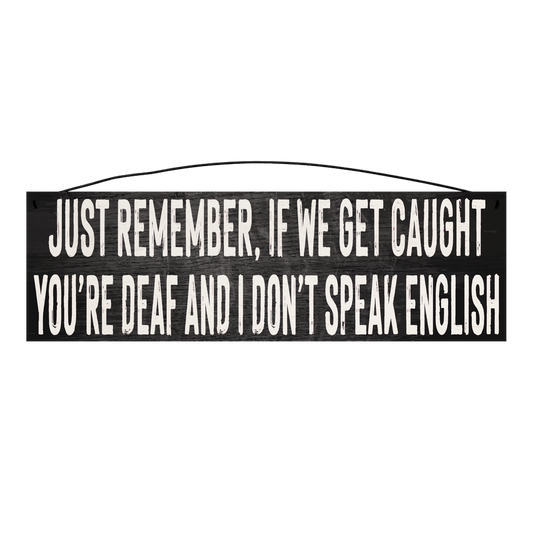 Just Remember If We Get Caught You're Deaf and I Don't Speak English wood sign, 5 x 16 inches — solid pine