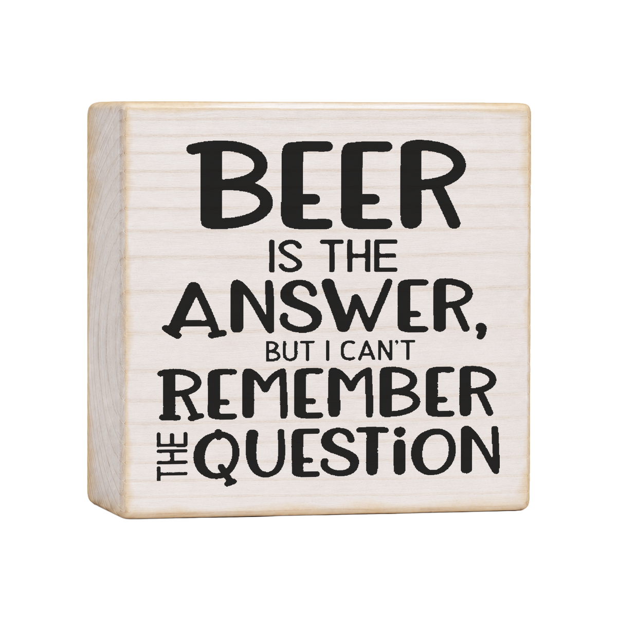 Beer Is the Answer But I Can't Remember the Question Wood Block Sign, 4×4 — solid pine