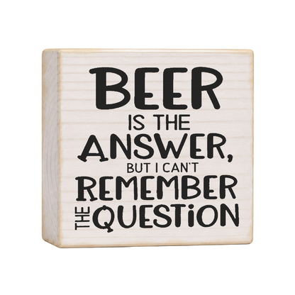 Beer Is the Answer But I Can't Remember the Question Wood Block Sign, 4×4 — solid pine