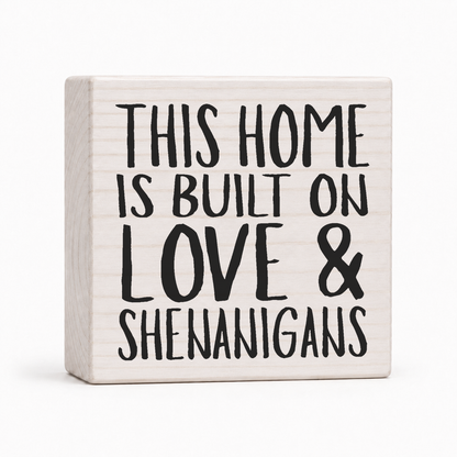 This Home Is Built on Love & Shenanigans 4x4 wood block sign by Sawyer's Mill