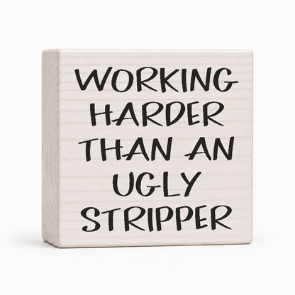 Working Harder Than an Ugly Stripper 4x4 wood block sign by Sawyer's Mill