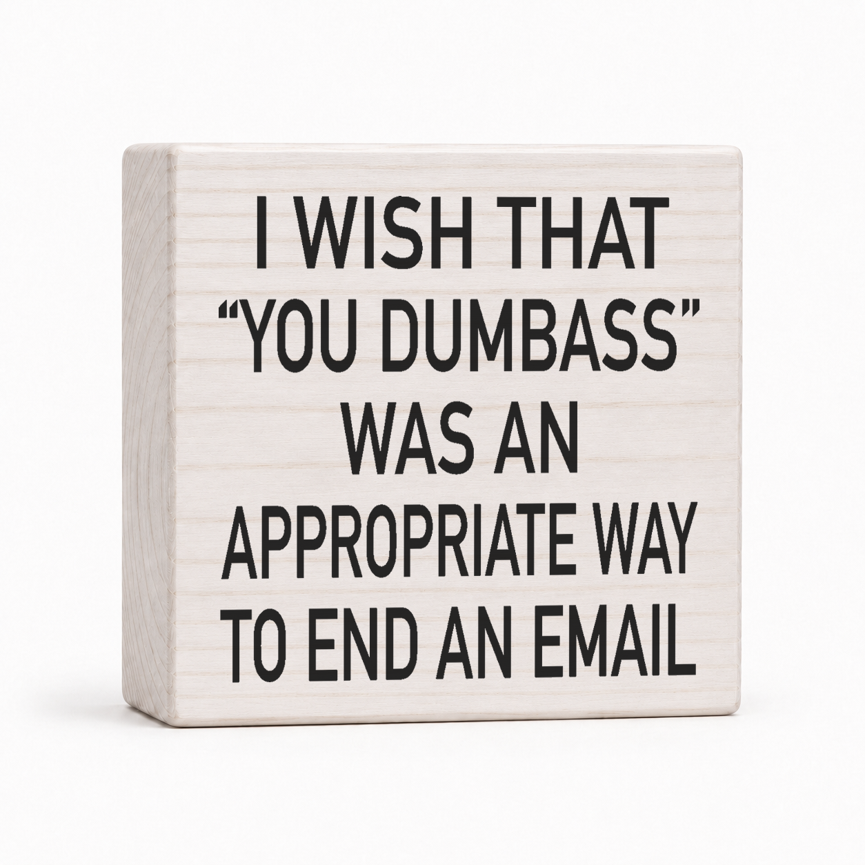 I Wish You Dumbass Was an Appropriate Way to End an Email 4x4 wood block sign by Sawyer's Mill