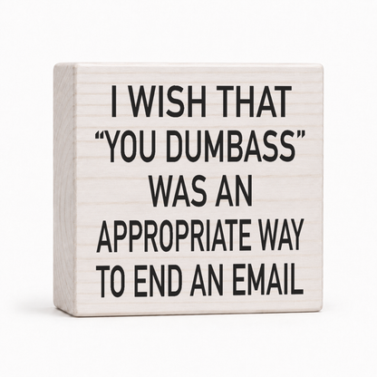 I Wish You Dumbass Was an Appropriate Way to End an Email 4x4 wood block sign by Sawyer's Mill