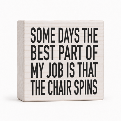 Some Days the Best Part of My Job Is That the Chair Spins 4x4 wood block sign by Sawyer's Mill