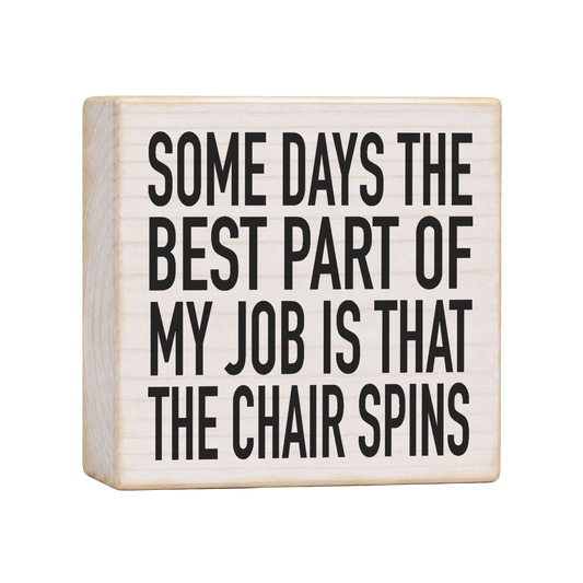 Some Days the Best Part of My Job Is That the Chair Spins Wood Block Sign, 4×4 — solid pine