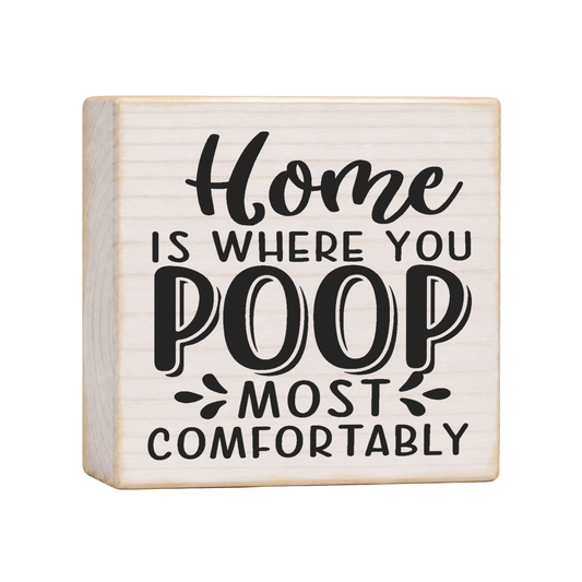 Home Is Where You Poop Most Comfortably Wood Block Sign, 4×4 — solid pine
