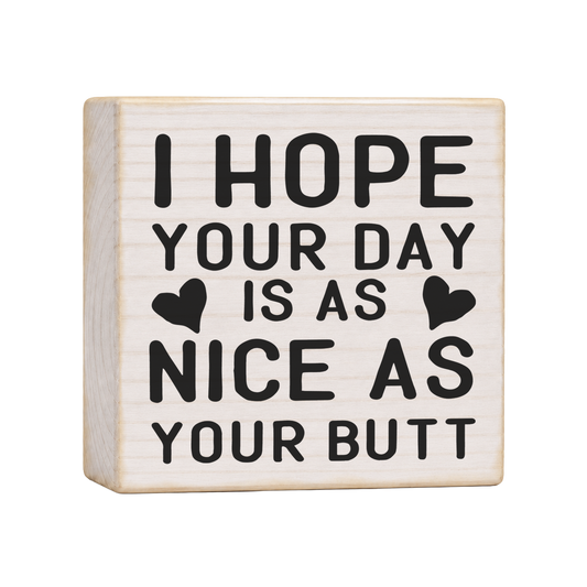 I Hope Your Day Is as Nice as Your Butt Wood Block Sign, 4×4 — solid pine