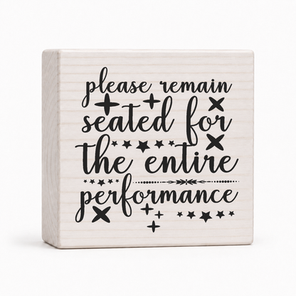 Please Remain Seated for the Entire Performance script 4x4 wood block sign by Sawyer's Mill