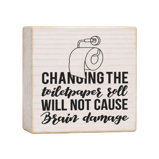 Changing the Toilet Paper Roll Will Not Cause Brain Damage Wood Block Sign, 4×4 — solid pine