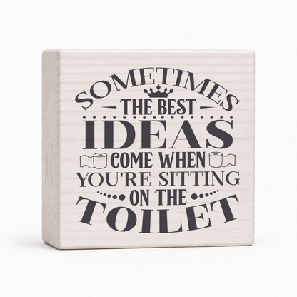 Sometimes the Best Ideas Come When You're Sitting on the Toilet 4x4 wood block sign by Sawyer's Mill