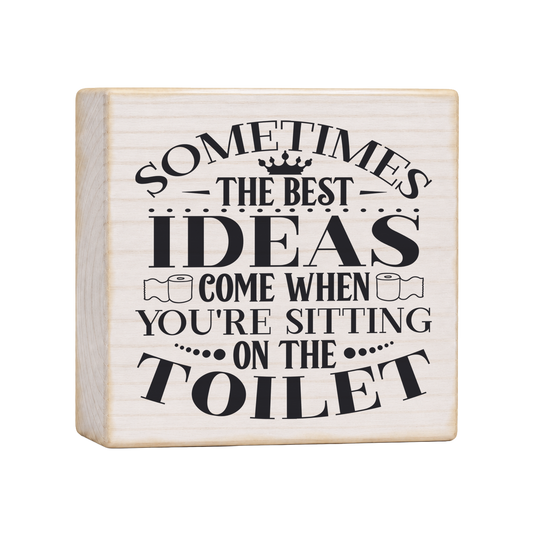 Sometimes the Best Ideas Come When You're Sitting on the Toilet Wood Block Sign, 4×4 — solid pine