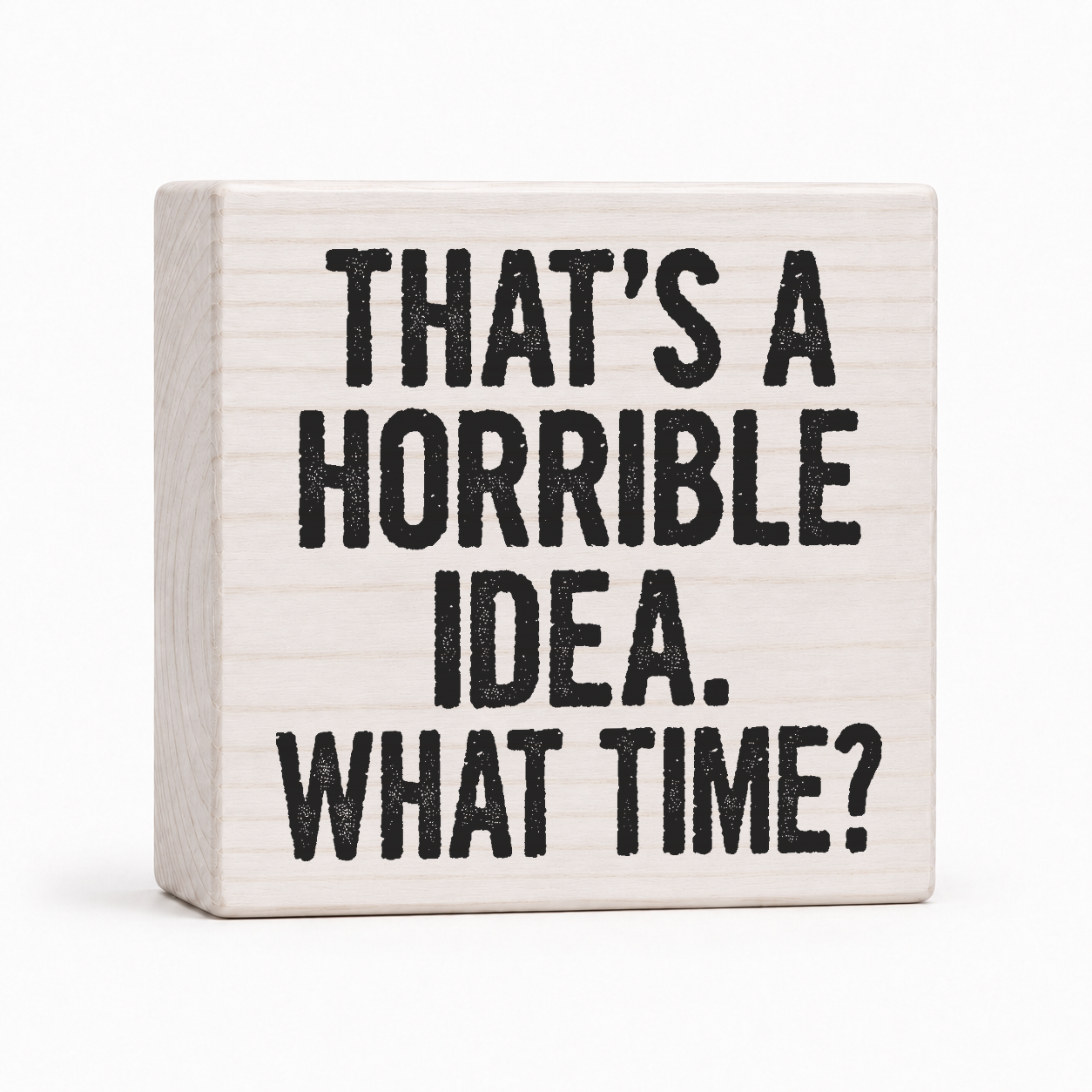 That's a Horrible Idea. What Time? 4x4 wood block sign by Sawyer's Mill