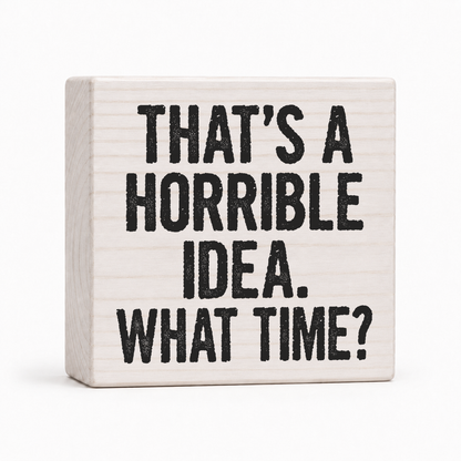That's a Horrible Idea. What Time? 4x4 wood block sign by Sawyer's Mill