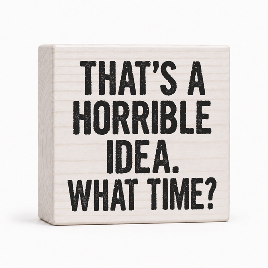 That's a Horrible Idea. What Time? 4x4 wood block sign by Sawyer's Mill