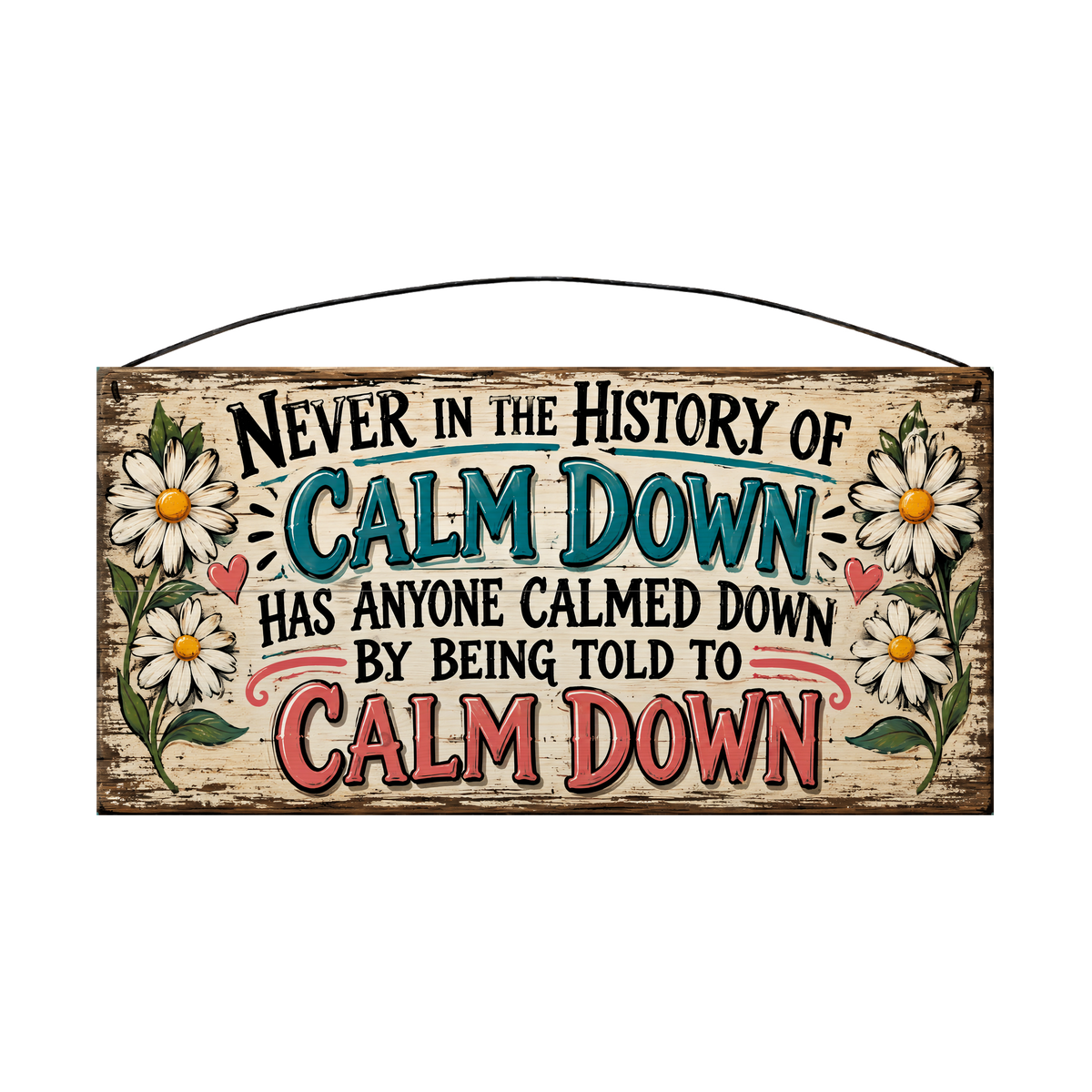 Never in the History of Calm Down wood sign, 7 x 14 in, black, teal and coral lettering between white daisies, whitewashed pine