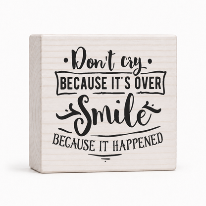 Don't Cry Because It's Over, Smile Because It Happened 4x4 wood block sign by Sawyer's Mill