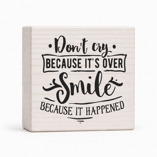 Don't Cry Because It's Over, Smile Because It Happened 4x4 wood block sign by Sawyer's Mill