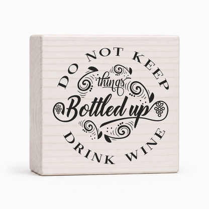 Do Not Keep Things Bottled Up Drink Wine 4x4 wood block sign by Sawyer's Mill