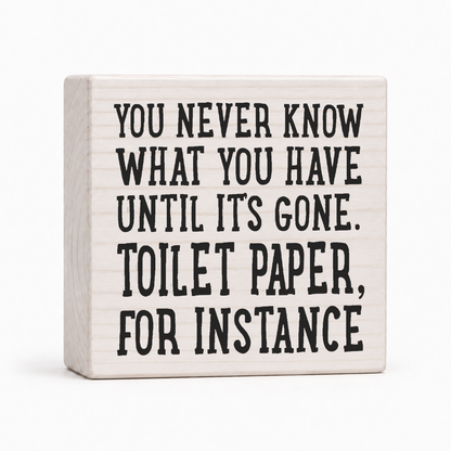 You Never Know What You Have Until It's Gone Toilet Paper For Instance 4x4 wood block sign by Sawyer's Mill