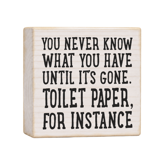 You Never Know What You Have Until It's Gone Toilet Paper For Instance Wood Block Sign, 4×4 — solid pine