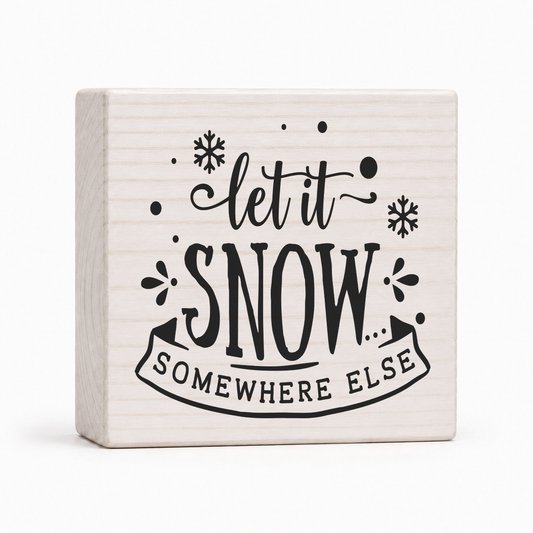 Let It Snow Somewhere Else 4x4 wood block sign by Sawyer's Mill