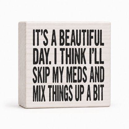 It's a Beautiful Day I Think I'll Skip My Meds 4x4 wood block sign by Sawyer's Mill