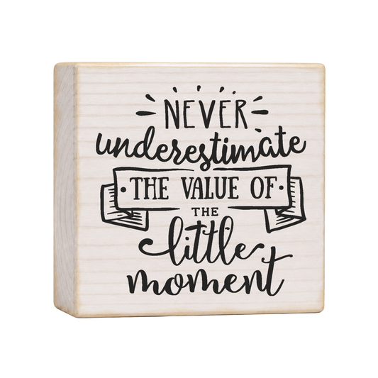 Never Underestimate the Value of the Little Moment Wood Block Sign, 4×4 — solid pine