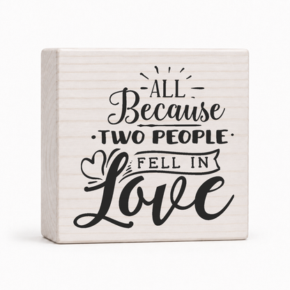 All Because Two People Fell in Love 4x4 wood block sign by Sawyer's Mill