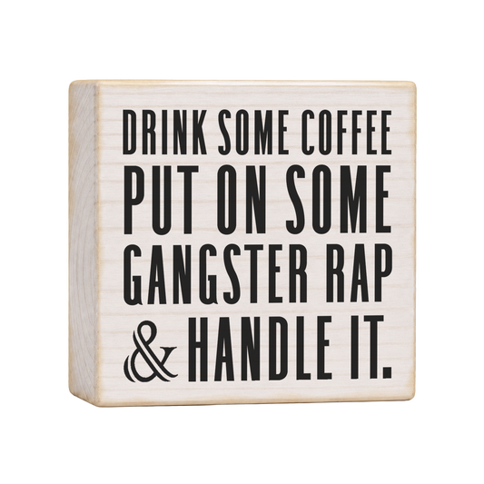 Drink Some Coffee Put On Some Gangster Rap and Handle It Wood Block Sign, 4×4 — solid pine
