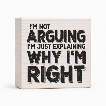 I'm Not Arguing I'm Just Explaining Why I'm Right 4x4 wood block sign by Sawyer's Mill