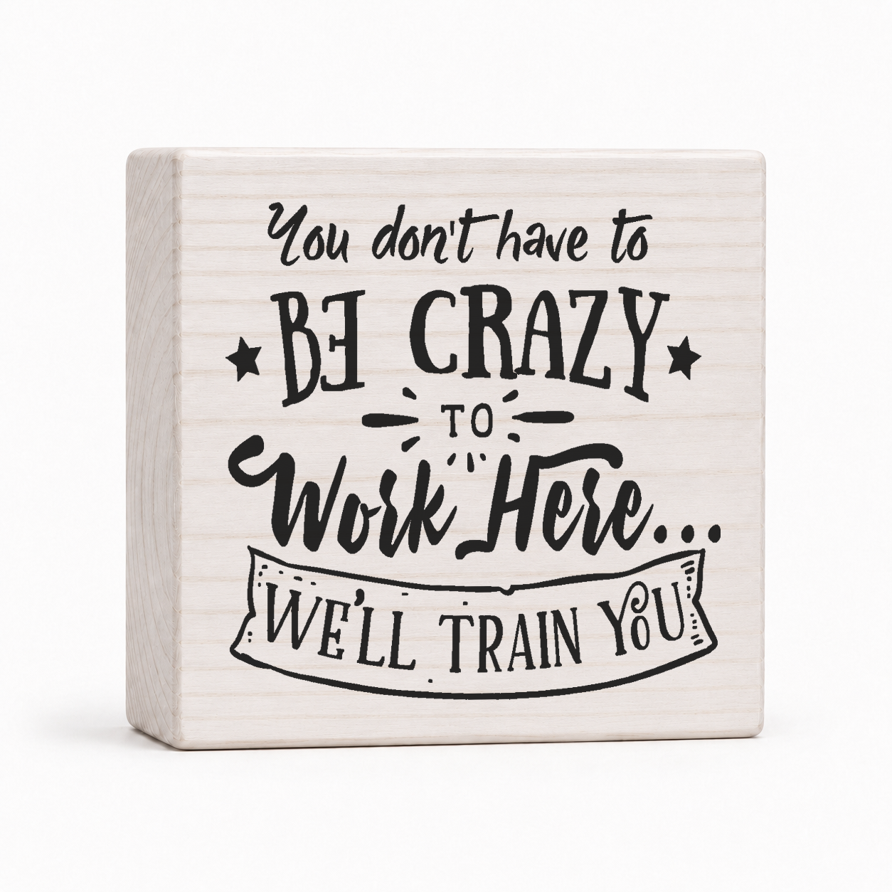 You Don't Have to Be Crazy to Work Here 4x4 wood block sign by Sawyer's Mill