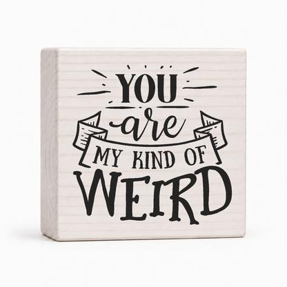 You Are My Kind of Weird 4x4 wood block sign by Sawyer's Mill