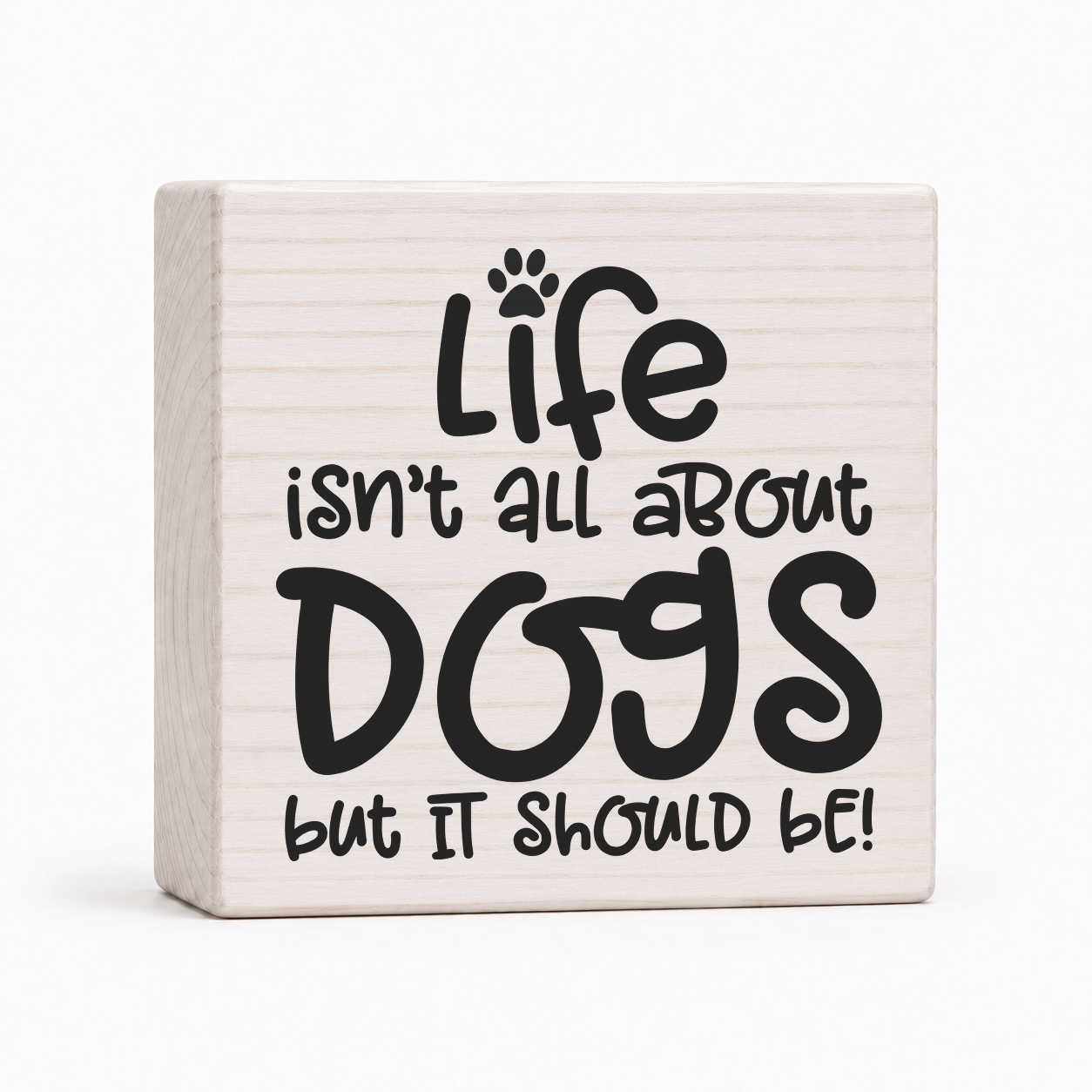 Life Isn't All About Dogs But It Should Be 4x4 wood block sign by Sawyer's Mill