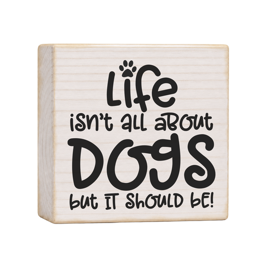 Life Isn't All About Dogs Wood Block Sign, 4×4 — solid pine