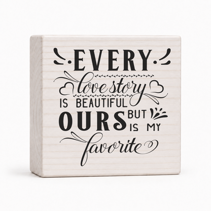 Every Love Story Is Beautiful But Ours Is My Favorite 4x4 wood block sign by Sawyer's Mill
