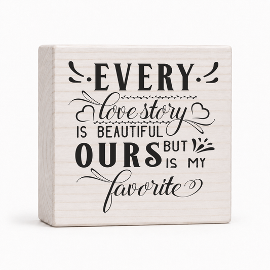 Every Love Story Is Beautiful But Ours Is My Favorite 4x4 wood block sign by Sawyer's Mill