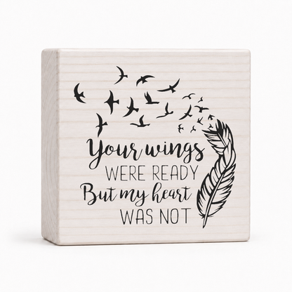 Your Wings Were Ready But My Heart Was Not 4x4 wood block sign by Sawyer's Mill