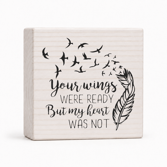 Your Wings Were Ready But My Heart Was Not 4x4 wood block sign by Sawyer's Mill