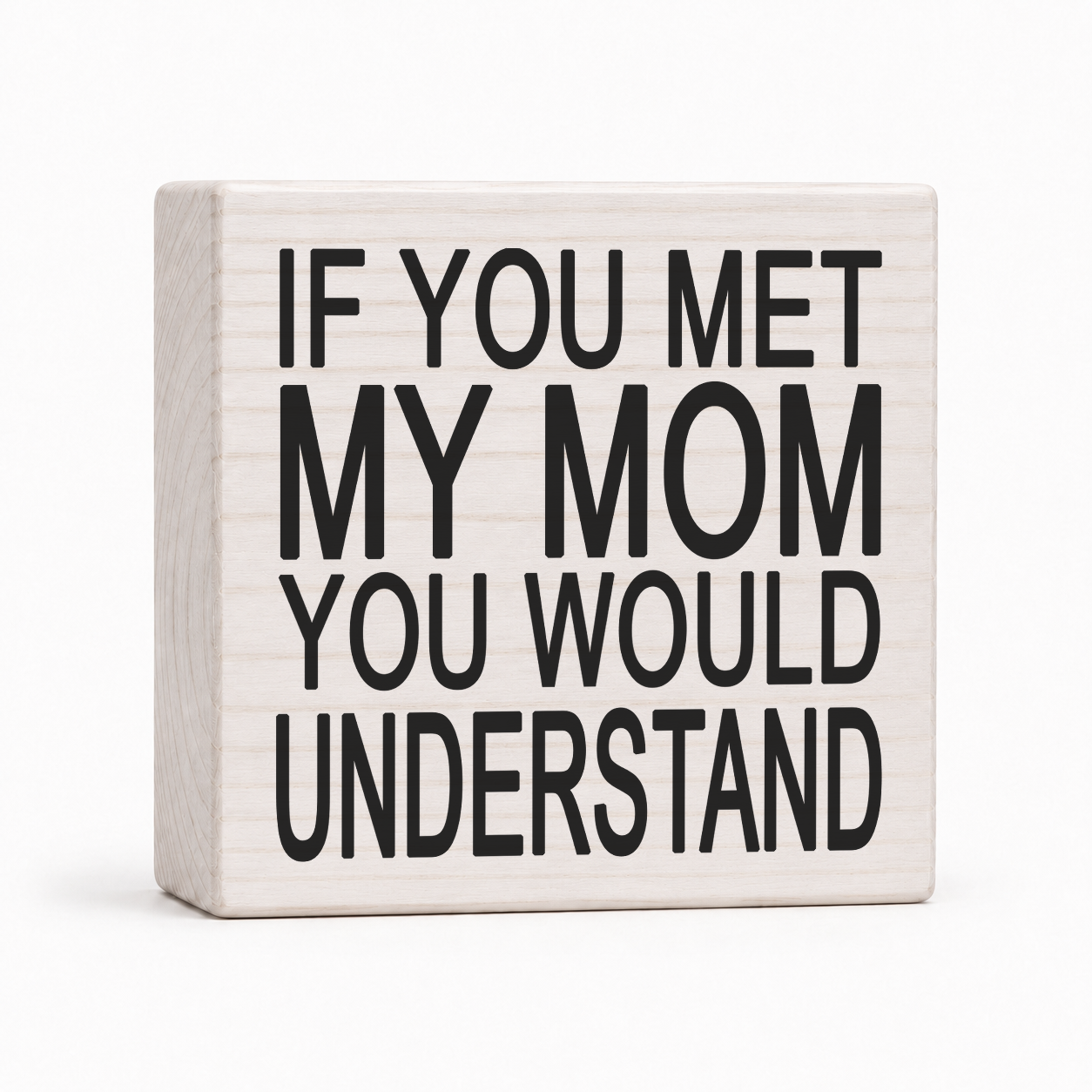 If You Met My Mom You Would Understand 4x4 wood block sign by Sawyer's Mill