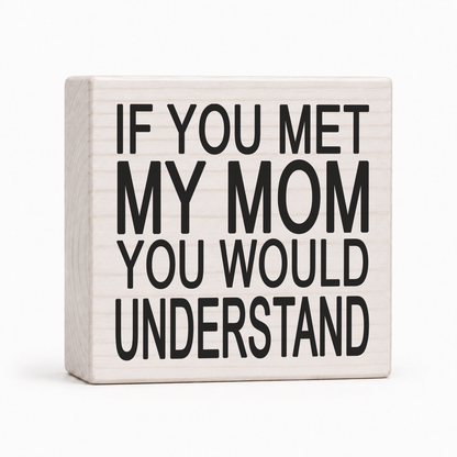 If You Met My Mom You Would Understand 4x4 wood block sign by Sawyer's Mill