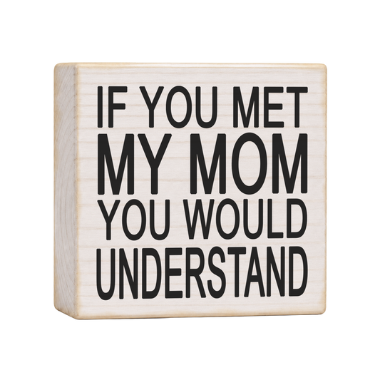 If You Met My Mom You Would Understand Wood Block Sign, 4×4 — solid pine