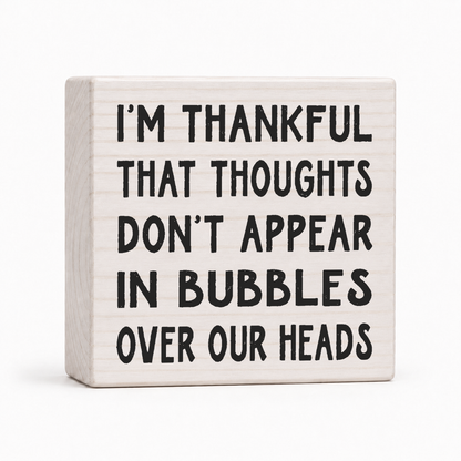 I'm Thankful That Thoughts Don't Appear in Bubbles Over Our Heads 4x4 wood block sign by Sawyer's Mill